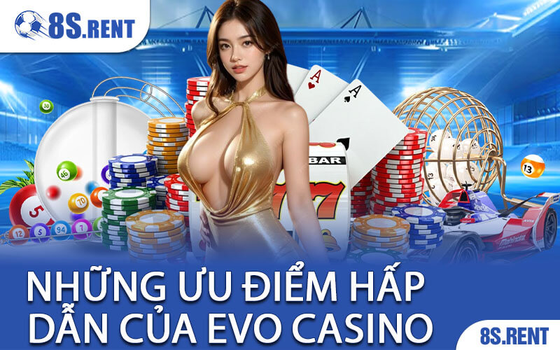 Những Ưu Điểm Hấp Dẫn Của EVO Casino