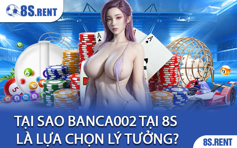 Tại sao Banca002 tại 8S là lựa chọn lý tưởng?